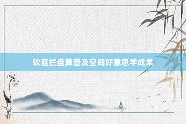 软遮拦盘算普及空间好意思学成果
