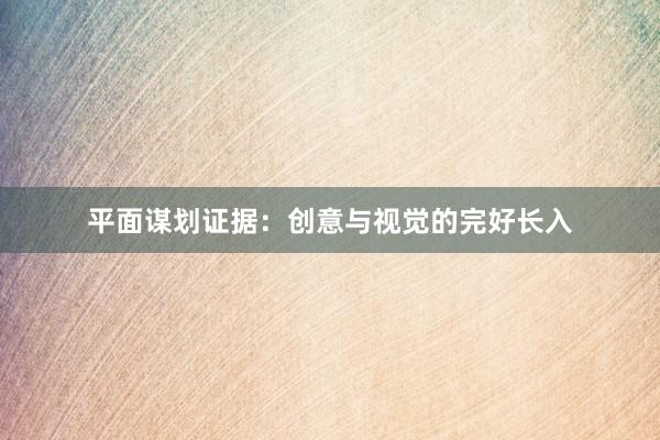 平面谋划证据：创意与视觉的完好长入