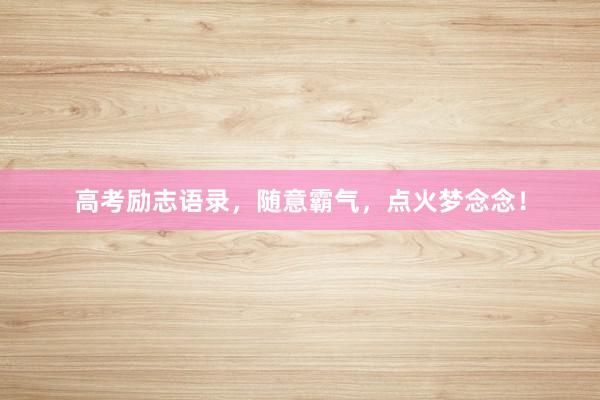 高考励志语录，随意霸气，点火梦念念！